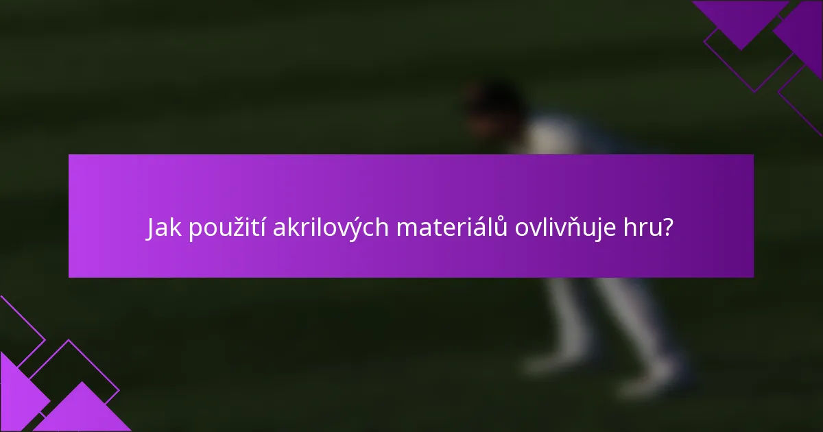 Jak použití akrilových materiálů ovlivňuje hru?