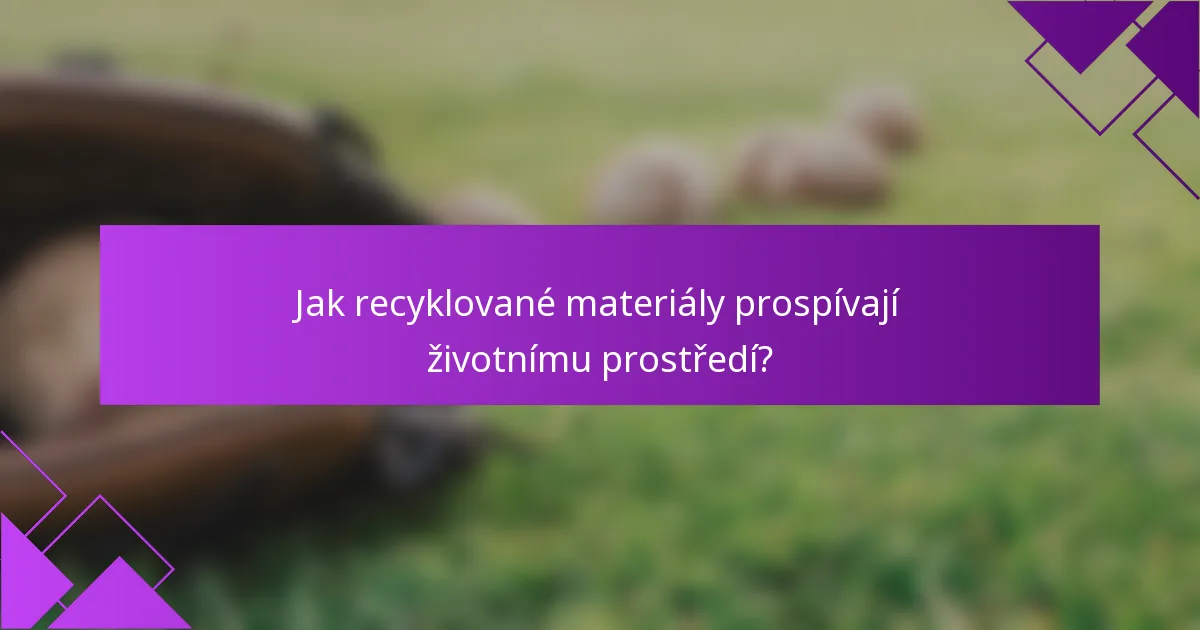 Jak recyklované materiály prospívají životnímu prostředí?