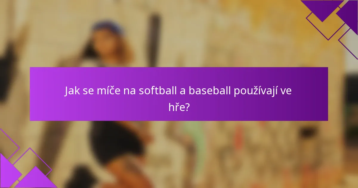 Jak se míče na softball a baseball používají ve hře?