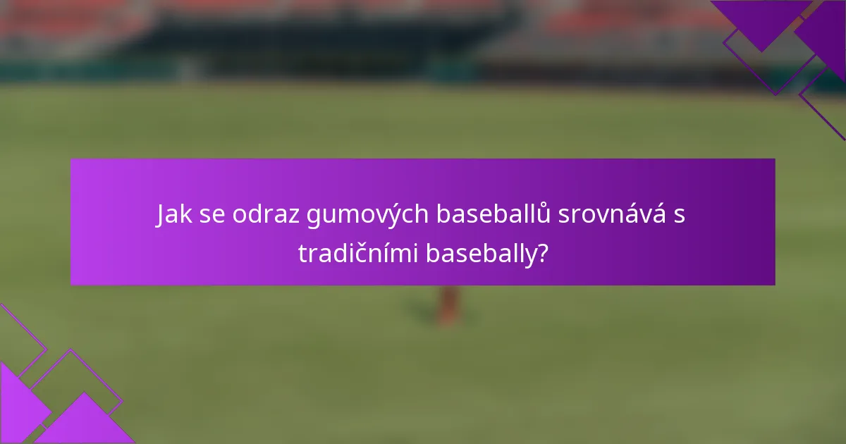 Jak se odraz gumových baseballů srovnává s tradičními basebally?