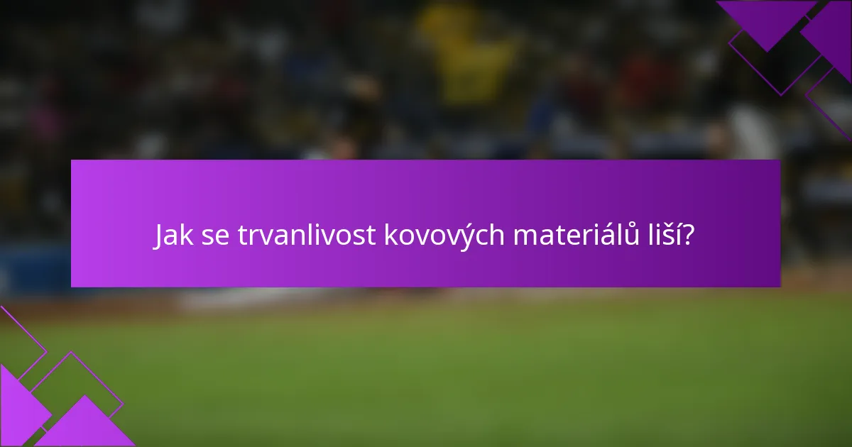 Jak se trvanlivost kovových materiálů liší?