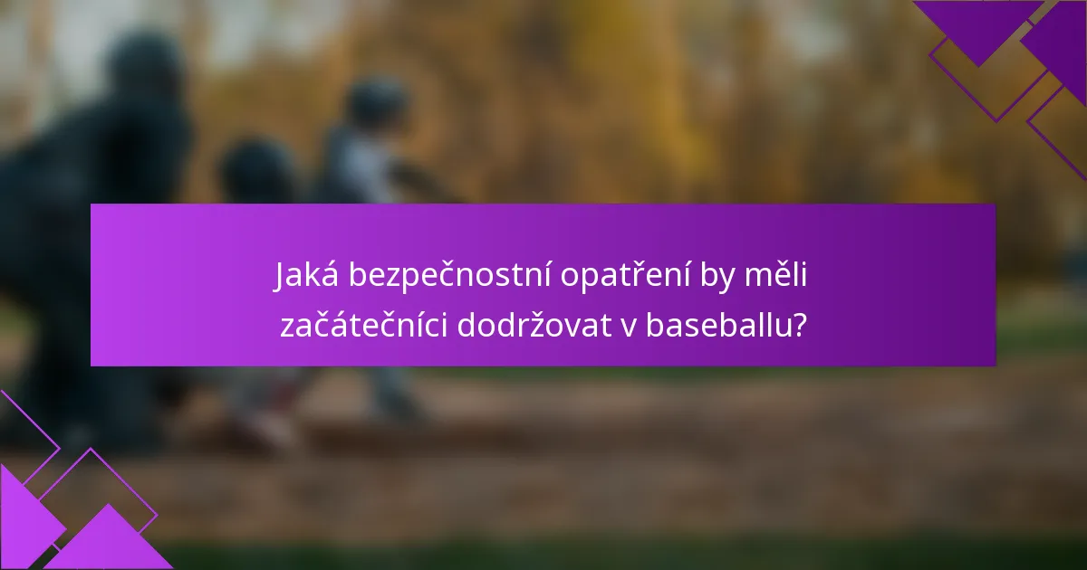 Jaká bezpečnostní opatření by měli začátečníci dodržovat v baseballu?