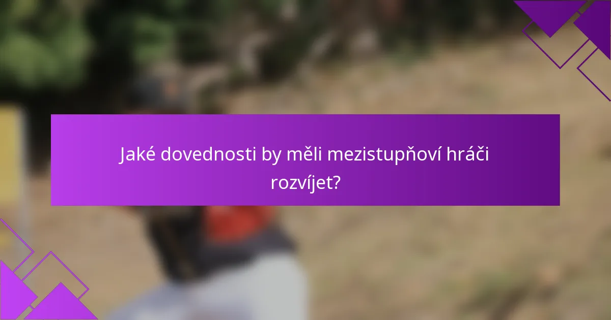 Jaké dovednosti by měli mezistupňoví hráči rozvíjet?