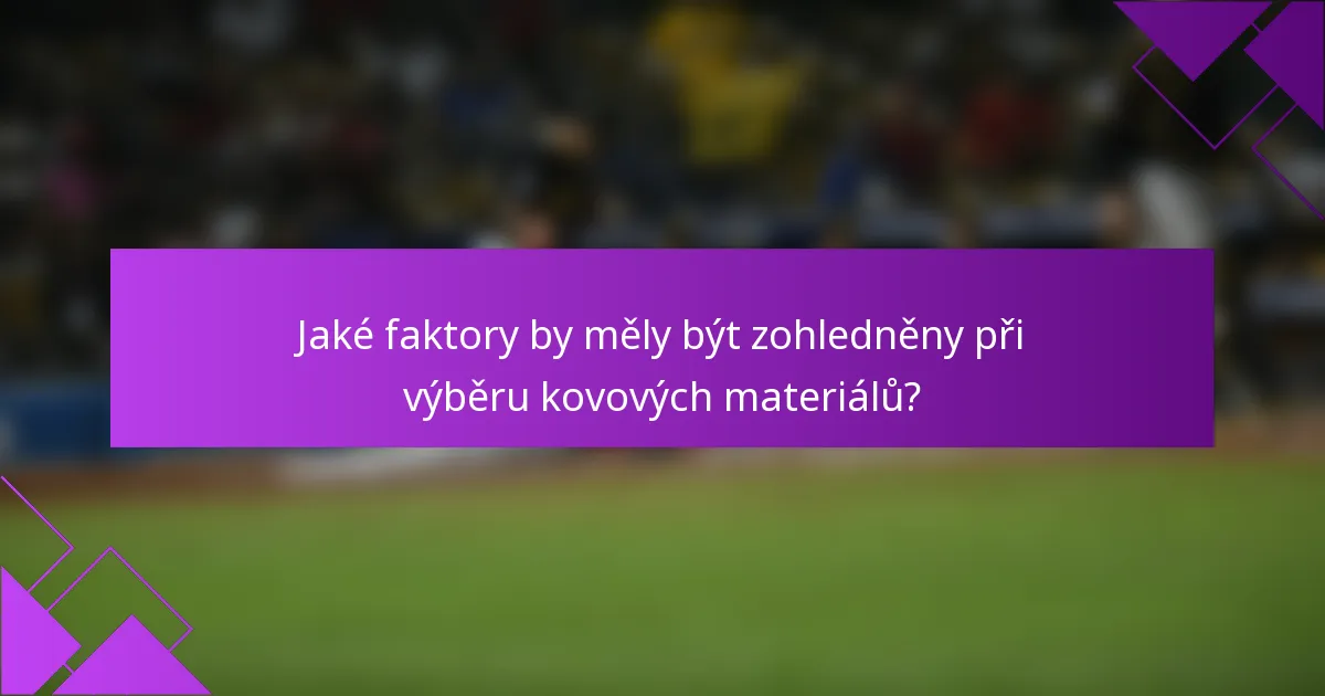 Jaké faktory by měly být zohledněny při výběru kovových materiálů?