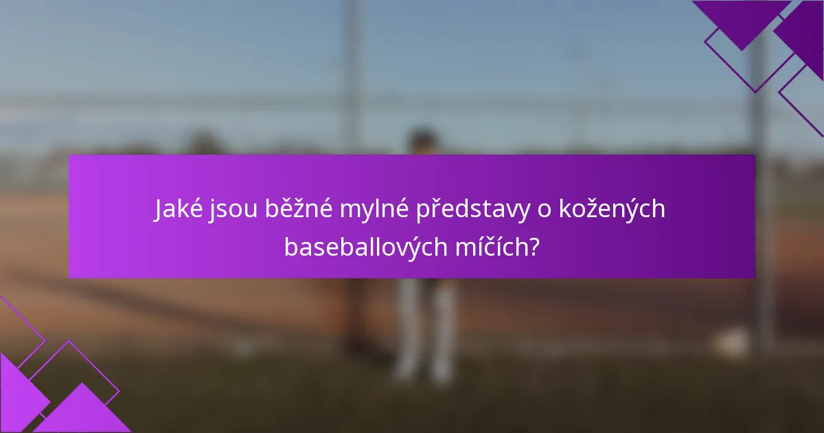 Jaké jsou běžné mylné představy o kožených baseballových míčích?