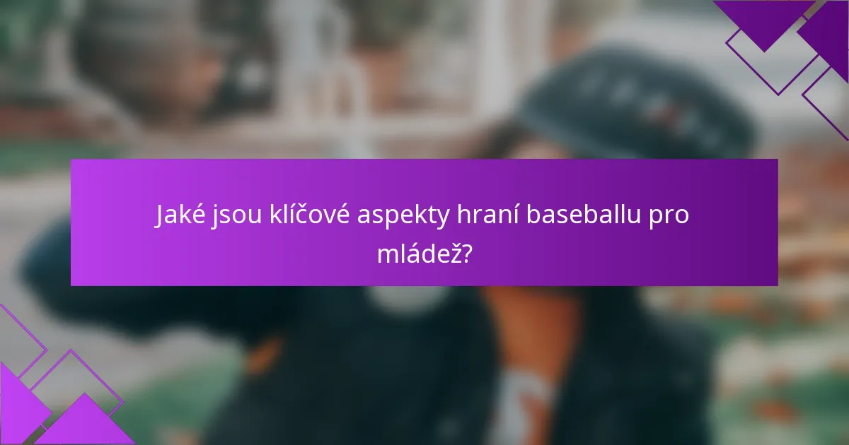 Jaké jsou klíčové aspekty hraní baseballu pro mládež?