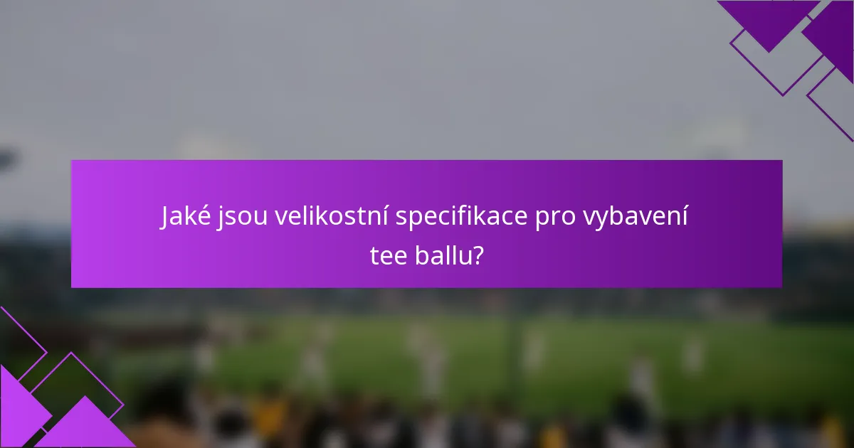 Jaké jsou velikostní specifikace pro vybavení tee ballu?