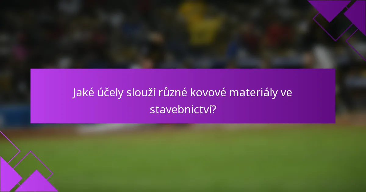 Jaké účely slouží různé kovové materiály ve stavebnictví?